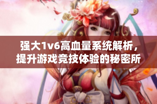 强大1v6高血量系统解析，提升游戏竞技体验的秘密所在