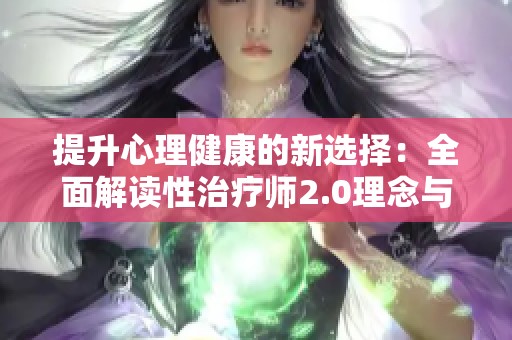 提升心理健康的新选择：全面解读性治疗师2.0理念与应用