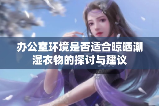 办公室环境是否适合晾晒潮湿衣物的探讨与建议