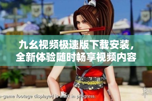 九幺视频极速版下载安装，全新体验随时畅享视频内容