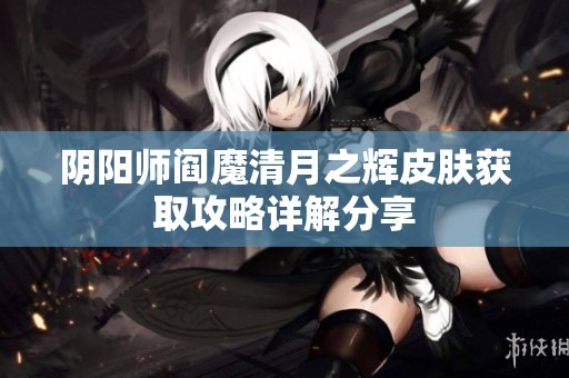 阴阳师阎魔清月之辉皮肤获取攻略详解分享