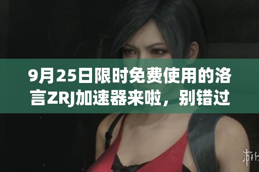 9月25日限时免费使用的洛言ZRJ加速器来啦，别错过！