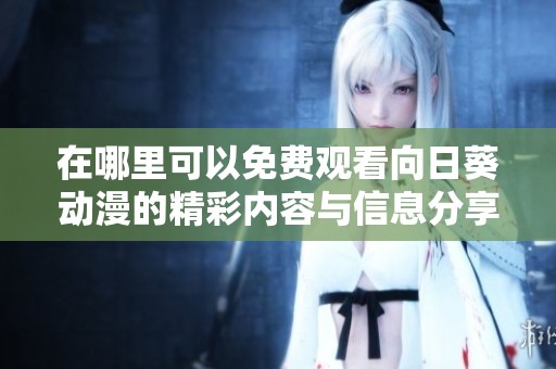 在哪里可以免费观看向日葵动漫的精彩内容与信息分享