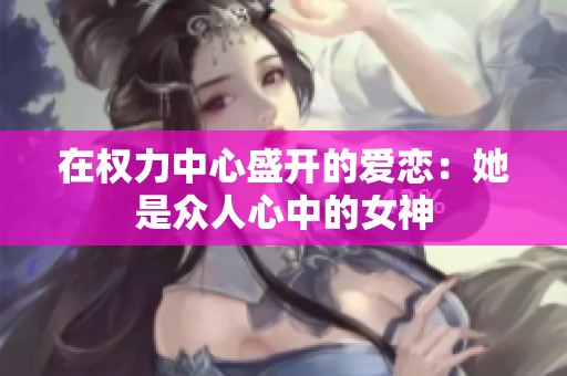 在权力中心盛开的爱恋：她是众人心中的女神