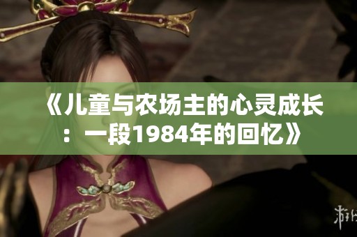 《儿童与农场主的心灵成长：一段1984年的回忆》