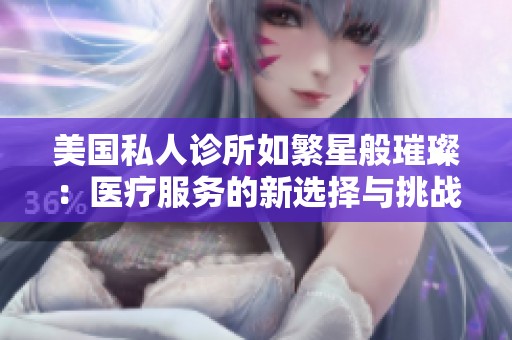 美国私人诊所如繁星般璀璨：医疗服务的新选择与挑战