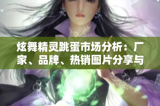 炫舞精灵跳蛋市场分析：厂家、品牌、热销图片分享与讨论