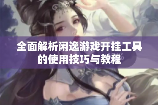 全面解析闲逸游戏开挂工具的使用技巧与教程