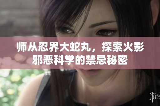 师从忍界大蛇丸，探索火影邪恶科学的禁忌秘密