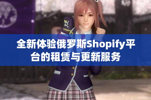 全新体验俄罗斯Shopify平台的租赁与更新服务