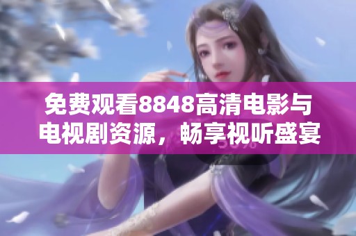 免费观看8848高清电影与电视剧资源，畅享视听盛宴