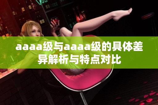 aaaa级与aaaa级的具体差异解析与特点对比
