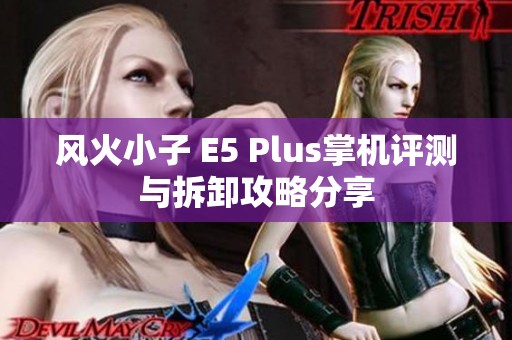 风火小子 E5 Plus掌机评测与拆卸攻略分享