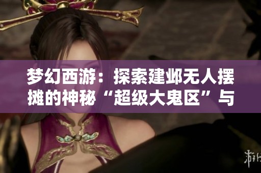梦幻西游：探索建邺无人摆摊的神秘“超级大鬼区”与惊人物价