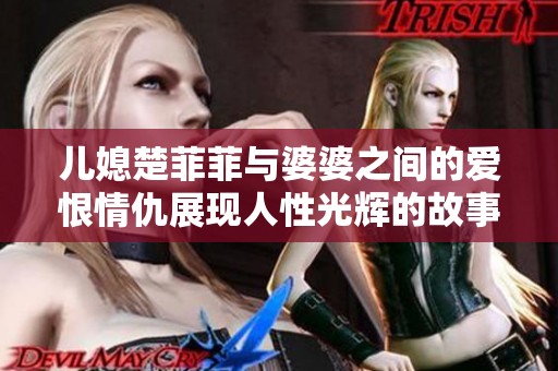 儿媳楚菲菲与婆婆之间的爱恨情仇展现人性光辉的故事