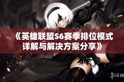 《英雄联盟S6赛季排位模式详解与解决方案分享》