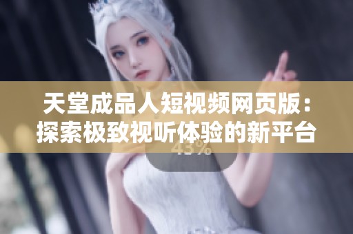 天堂成品人短视频网页版：探索极致视听体验的新平台