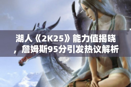 湖人《2K25》能力值揭晓，詹姆斯95分引发热议解析