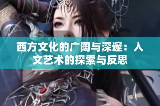 西方文化的广阔与深邃：人文艺术的探索与反思