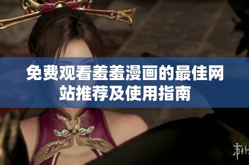 免费观看羞羞漫画的最佳网站推荐及使用指南