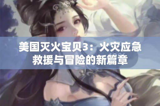 美国灭火宝贝3：火灾应急救援与冒险的新篇章