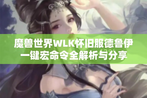 魔兽世界WLK怀旧服德鲁伊一键宏命令全解析与分享