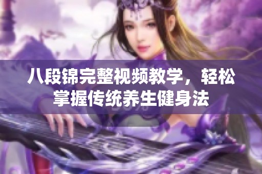 八段锦完整视频教学，轻松掌握传统养生健身法