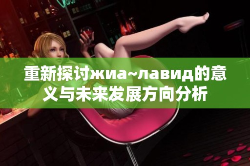 重新探讨жиа~лавид的意义与未来发展方向分析