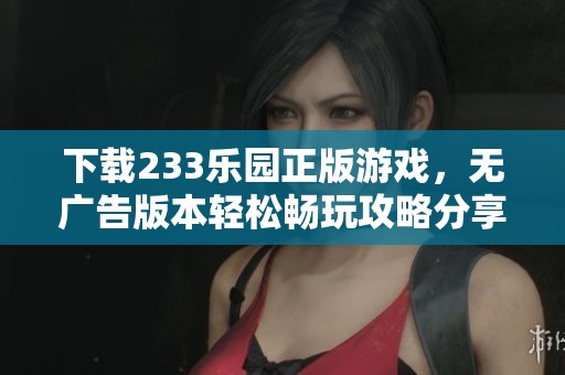 下载233乐园正版游戏，无广告版本轻松畅玩攻略分享