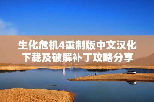 生化危机4重制版中文汉化下载及破解补丁攻略分享