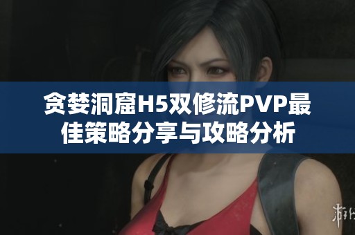 贪婪洞窟H5双修流PVP最佳策略分享与攻略分析