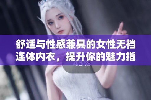 舒适与性感兼具的女性无裆连体内衣，提升你的魅力指数