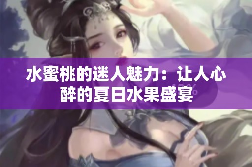 水蜜桃的迷人魅力：让人心醉的夏日水果盛宴