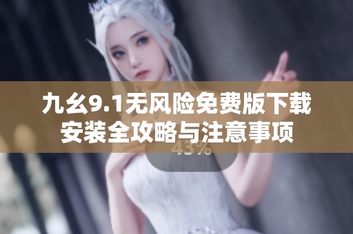 九幺9.1无风险免费版下载安装全攻略与注意事项