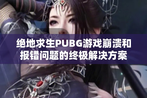 绝地求生PUBG游戏崩溃和报错问题的终极解决方案