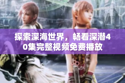 探索深海世界，畅看深潜40集完整视频免费播放