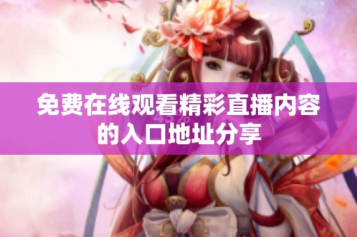 免费在线观看精彩直播内容的入口地址分享