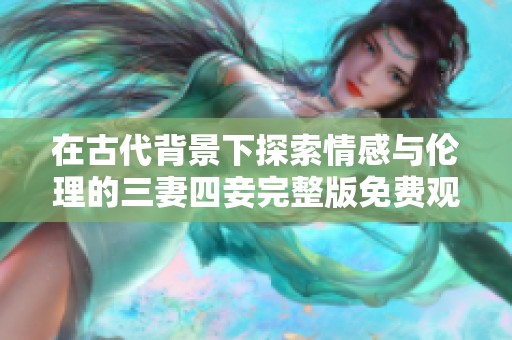 在古代背景下探索情感与伦理的三妻四妾完整版免费观看