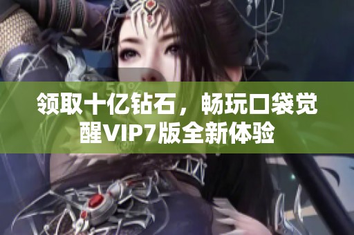 领取十亿钻石，畅玩口袋觉醒VIP7版全新体验