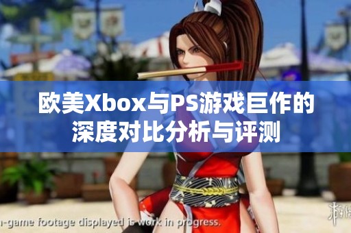 欧美Xbox与PS游戏巨作的深度对比分析与评测