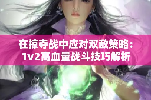 在掠夺战中应对双敌策略：1v2高血量战斗技巧解析