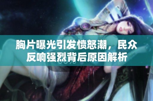 胸片曝光引发愤怒潮，民众反响强烈背后原因解析