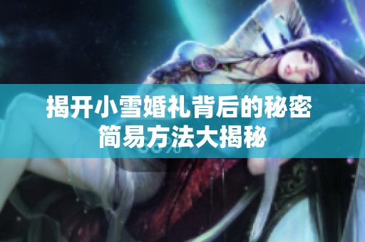 揭开小雪婚礼背后的秘密 简易方法大揭秘