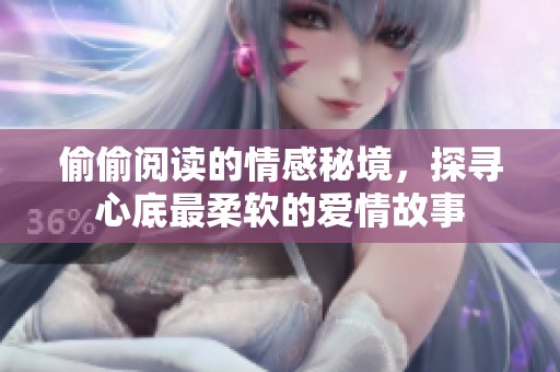 偷偷阅读的情感秘境，探寻心底最柔软的爱情故事