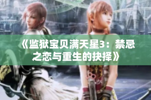 《监狱宝贝满天星3：禁忌之恋与重生的抉择》