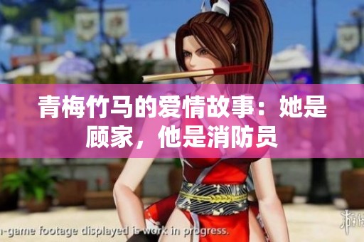 青梅竹马的爱情故事：她是顾家，他是消防员