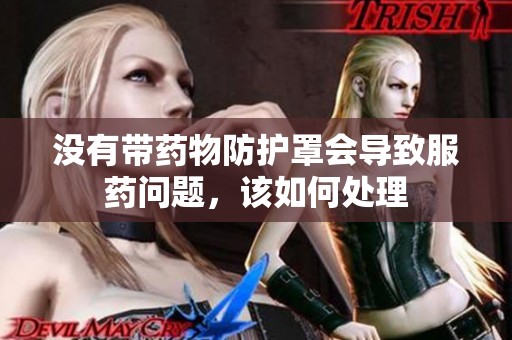 没有带药物防护罩会导致服药问题，该如何处理
