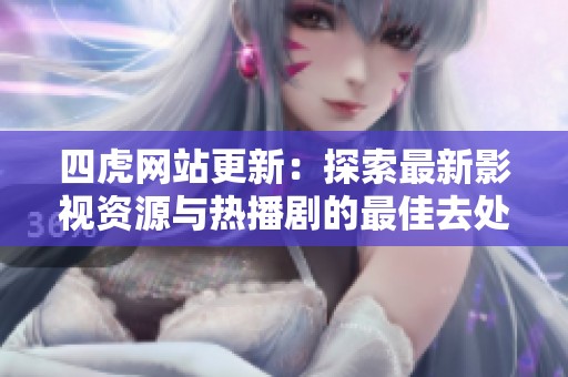 四虎网站更新：探索最新影视资源与热播剧的最佳去处