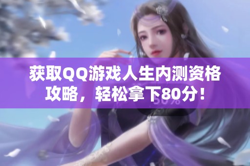 获取QQ游戏人生内测资格攻略，轻松拿下80分！