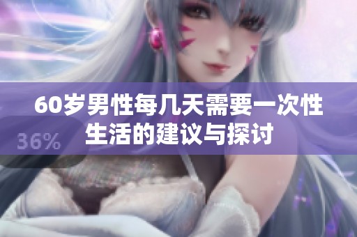 60岁男性每几天需要一次性生活的建议与探讨